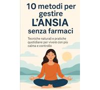 10 METODI PER GESTIRE L'ANSIA SENZA FARMACI: Tecniche naturali e pratiche quotidiane per vivere con più calma e controllo