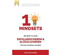 10 Mindsets, die dich zu einer erfolgreicheren und glücklicheren Person machen: Wie du dein Denken neu ausrichtest, fokussiert deine Ziele verfolgst und dein Potenzial entfaltest