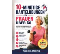 10-MINÜTIGE HANTELÜBUNGEN FÜR FRAUEN ÜBER 60: Bauen Sie fettfreie Muskelmasse auf und verbessern Sie Ihre Beweglichkeit mit kurzen Krafttrainingsprogrammen