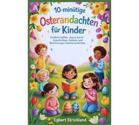 10-minütige Osterandachten für Kinder: Kindern helfen, Jesus durch Geschichten, Gebete und Besinnungen kennenzulernen