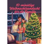 10-minütige Weihnachtsandacht für die Familie: Tägliche Reflexionen zur Pflege von Liebe, Freundlichkeit und Dankbarkeit zur Feier der Jahreszeit