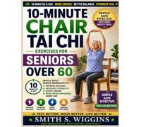 10-Minute Chair Tai Chi Exercises For Seniors Over 60: Gentle Daily Seated Workouts to Improve Balance, Increase Flexibility, Boost Energy, and Move with Confidence Every Day