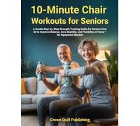 10-Minute Chair Workouts for Seniors: A Gentle Step-by-Step Strength Training Guide for Seniors Over 60 to Improve Balance, Core Stability, and Flexibility at Home-No Equipment Needed