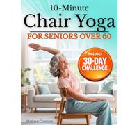 10-Minute Chair Yoga for Seniors Over 60: Step-by-Step, Low-Impact Seated Routines to Ease Stiffness, Protect Your Knees & Back, and Improve Balance-No Floor Required