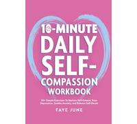 10-Minute Daily Self-Compassion Workbook: 50+ Simple Exercises To Restore Self-Esteem, Ease Depression, Soothe Anxiety, and Release Self-Doubt (Self-Love Books)