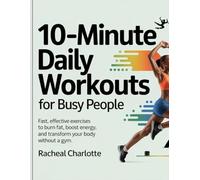 10-Minute Daily Workouts for Busy People: Fast, Effective Exercises to Burn Fat, Boost Energy, and Transform Your Body Without a Gym