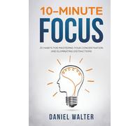 10-Minute Focus: 25 Habits for Mastering Your Concentration and Eliminating Distractions