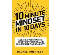 10 Minute Mindset in 10 Days: Escape Overthinking, Boost Confidence, and Unlock Happiness-Fast!