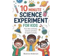 10 MINUTE SCIENCE EXPERIMENT FOR KIDS: Fun, fact, and easy science activities to spark curiosity