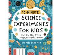 10-Minute Science Experiments for Kids: Fun and Easy STEM Projects to Do at Home