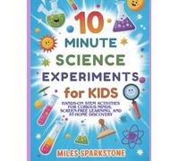 10 Minute Science Experiments for Kids: Hands-On STEM Activities for Curious Minds, Screen-Free Learning, and At-Home Discovery