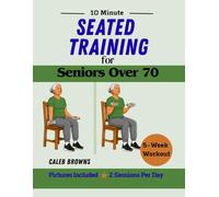 10 Minute Seated Training for Seniors Over 70: 5-Week Chair Workout to Fight Muscle Loss, Improve Your Strength and Age Stronger (The 10-Minute Healthy Aging Collection)