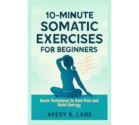 10-Minute Somatic Exercises for Beginners: Quick Techniques to Ease Pain and Boost Energy