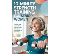 10-MINUTE STRENGTH TRAINING FOR SENIOR WOMEN: Simple, Safe Workouts to Build Strength, Balance, and Independence After 60