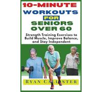 10-Minute Workouts for Seniors Over 60: Strength Training Exercises to Build Muscle, Improve Balance, and Stay Independent