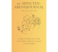 10-Minuten-Abendjournal für junge Mütter: 30 Tage zu weniger Stress, mehr innerer Ruhe und kleinen Auszeiten im Familienalltag