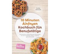 10 Minuten Airfryer Kochbuch für Berufstätige: Die leckersten Heißluftfritteusen Blitzrezepte für einen stressfreien Alltag - knusprig, gesund & schnell - inkl. Brotrezepten, Tortillas uvm.