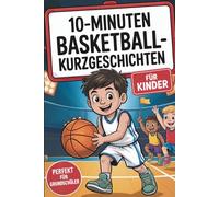 10-Minuten Basketball-Kurzgeschichten für Kinder: Kurze Geschichten voller Teamgeist, Freundschaft und Spaß - ideal für Basketballfans im Grundschulalter zum Selberlesen oder Vorlesen
