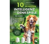 10 Minuten Intelligenz- und Denkspiele für Hunde - 111 abwechslungsreiche Übungen für die geistige und körperliche Fitness deines Hundes (Hundespiele und Hundeerziehung)