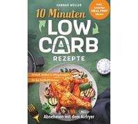 10-Minuten-Low-Carb-Rezepte: Abnehmen mit dem Airfryer - Schnell, einfach & alltagstauglich für die Heißluftfritteuse | Genussvoll abnehmen inkl. smarter Meal-Prep-Ideen