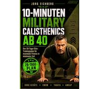 10 MINUTEN MILITARY CALISTHENICS AB 40: Der 28-Tage-Elite-Trainingsplan für maximale Fitness in minimaler Zeit
