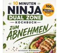 10 Minuten NINJA DUAL ZONE Airfryer Kochbuch zum ABNEHMEN: 100 schnelle HIGH-PROTEIN Rezepte für die Heißluftfritteuse - inklusive 4-Wochen-Ernährungsplan und Nährwertangaben