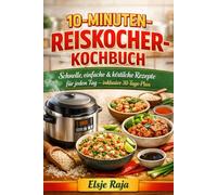 10-Minuten-Reiskocher-Kochbuch: Schnelle, einfache & köstliche Rezepte für jeden Tag - inklusive 30-Tage-Plan