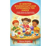 10 MINUTEN WISSENSCHAFTLICHE EXPERIMENTE FÜR: Schnelle Abenteuer, die Alltagsmaterialien in atemberaubende Entdeckungen verwandeln