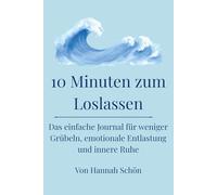 10 Minuten zum Loslassen: Das einfache Journal für weniger Grübeln, emotionale Entlastung und innere Ruhe