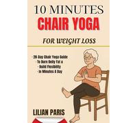10 MINUTES CHAIR YOGA FOR WEIGHT LOSS: 28 Day Chair Yoga Guide To Burn Belly Fat & Build Flexibility In Minutes A Day