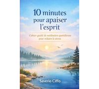 10 minutes pour apaiser l’esprit: Cahier guidé de méditation quotidienne pour réduire le stress