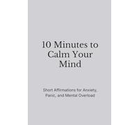 10 Minutes to Calm Your Mind: Short Affirmations for Anxiety, Overthinking, and Mental Overload (The Still Mind Affirmations Collection)