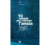 10 MINUTI PER CALMARE L’ANSIA: Diario guidato di 30 giorni per alleggerire la mente