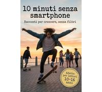 10 minuti senza smartphone: Racconti per crescere , senza filtri.
