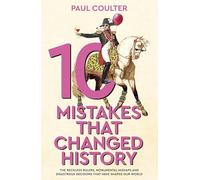 10 Mistakes That Changed History: The Reckless Rulers, Monumental Mishaps and Disastrous Decisions That Have Shaped Our World.