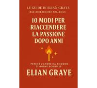 10 modi per riaccendere la passione dopo anni (Le guide di Elian Graye)