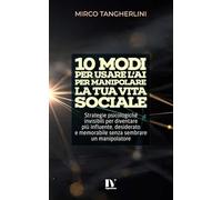 10 MODI PER USARE L’AI PER MANIPOLARE LA TUA VITA SOCIALE: Strategie psicologiche invisibili per diventare più influente, desiderato e memorabile senza sembrare un manipolatore