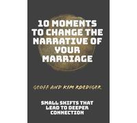 10 Moments to Change the Narrative of Your Marriage: Small Shifts That Lead to Deeper Connection