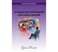 10 mosse per convincerla a diventare hotwife (Manuali del Piacere)
