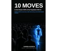 10 Moves to Get Ahead of 90% of the Population With AI: The Beginner's Playbook of Simple AI Skills to Save Hours, Make More Money, and Out-Think Almost Everyone - No Tech Background Needed