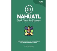 10 Nahuatl Short Stories for Beginners: An English-Nahuatl Dual-Language Book for Easy Reading and Learning (Learn Nahuatl)
