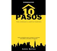 10 PASOS PARA CONSEGUIR LA LIBERTAD FINANCIERA: Guía completa para comprar tu primer inmueble y escalar el negocio