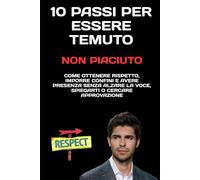 10 Passi per Essere Temuto, Non Piaciuto: Come ottenere rispetto, imporre confini e avere presenza senza alzare la voce, spiegarti o cercare approvazione