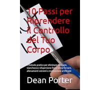10 Passi per Riprendere il Controllo del Tuo Corpo: Il metodo pratico per eliminare tensione, stanchezza e dispersione fisica senza forzare, allenamenti estremi o motivazione artificiale