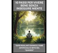 10 Passi per Vivere Bene Senza Inseguire Niente: Tapis roulant edonico, fame artificiale e mito del "quando"