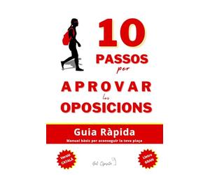 10 PASSOS PER APROVAR LES OPOSICIONS. Guia bàsica. Manual bàsic per aconseguir la teva plaça.: APROVAR NO ÉS FÀCIL, PERÒ ÉS SENZILL SI SAPS COM