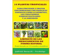 10 PLANTAS TROPICALES PARA PREVENIR Y TRATAR ENFERMEDADES METABÓLICAS CRÓNICAS COMO LA DIABETES, LOS TRASTORNOS CARDIOVASCULARES Y LA OBESIDAD ... tu cuerpo. Vive y sana de forma natural)