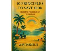 10 Principles To Save 10k: Escaping the Prison Called Life to Live Abroad