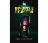 10 Prompts to the App Store: How to Ship Your First iPhone or Mac App with Claude AI (10 Prompts to Profit)