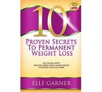 10 Proven Secrets to Permanent Weight Loss: You Can Be Happy and Feel Great While Losing Weight - It's Easier Than You Think!
